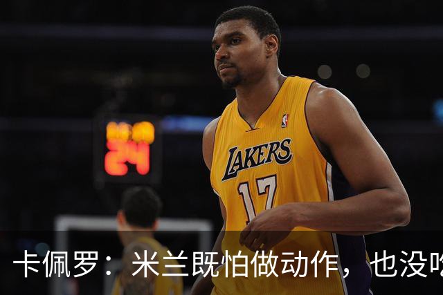 卡佩罗：米兰既怕做动作，也没吃透战术；弃用魔笛该谨慎