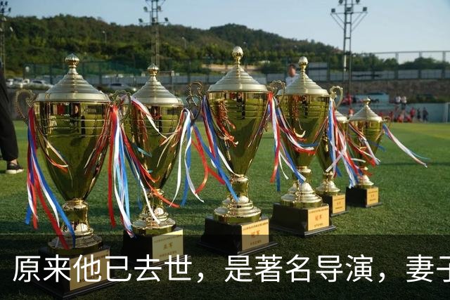 原来他已去世，是著名导演，妻子曾火遍全国长相绝美，至今未再嫁