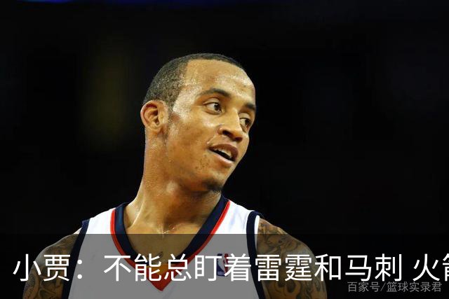 小贾：不能总盯着雷霆和马刺 火箭必须得先一场一场提升自己