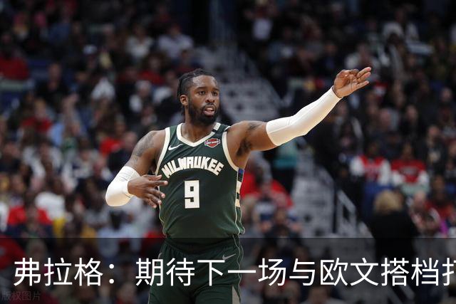弗拉格：期待下一场与欧文搭档打球 他会让我的比赛轻松不少