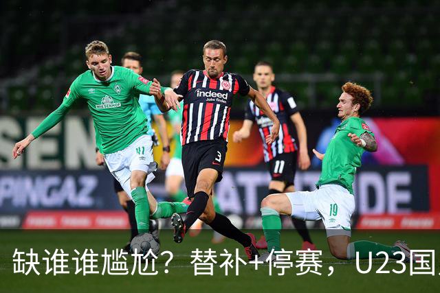 缺谁谁尴尬？替补+停赛，U23国足却连拿2场3-0，留给王钰栋的时间恐不多了