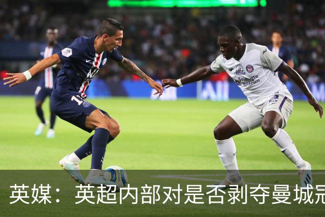 英媒：英超内部对是否剥夺曼城冠军没兴趣，扣分罚款概率更大