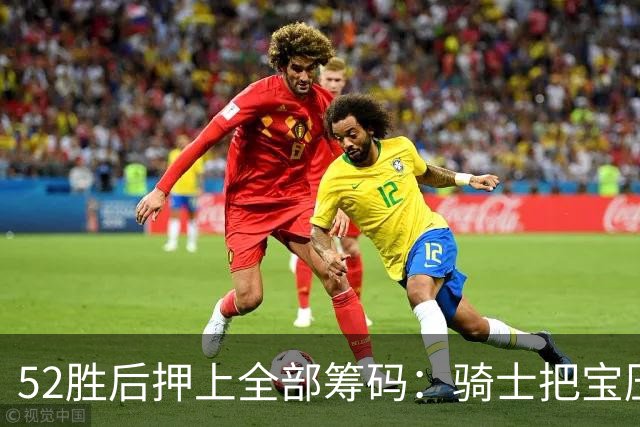 52胜后押上全部筹码：骑士把宝压在了这套阵容上