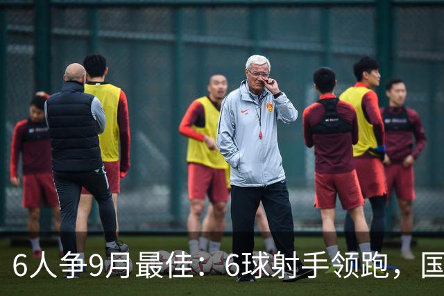 6人争9月最佳：6球射手领跑，国米旧将3轮破门